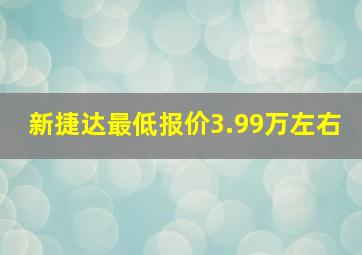 新捷达最低报价3.99万左右