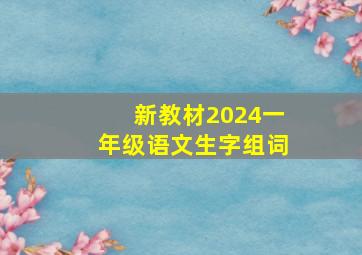 新教材2024一年级语文生字组词