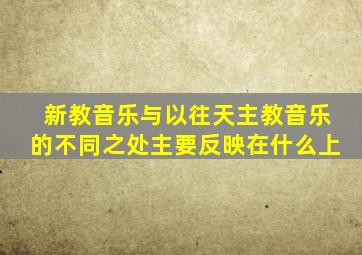 新教音乐与以往天主教音乐的不同之处主要反映在什么上