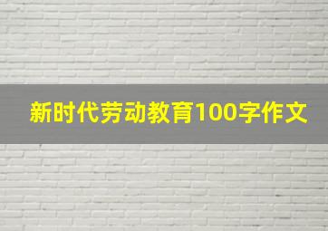 新时代劳动教育100字作文