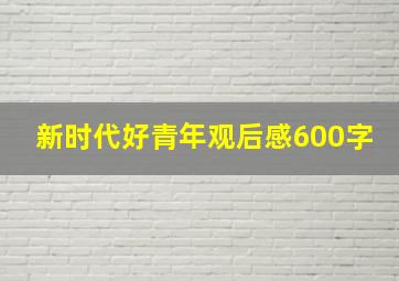 新时代好青年观后感600字