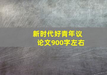 新时代好青年议论文900字左右