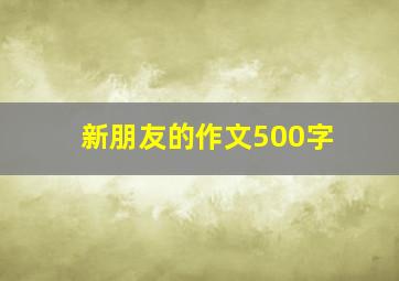 新朋友的作文500字