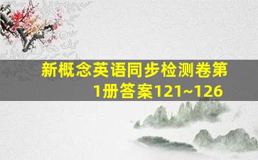 新概念英语同步检测卷第1册答案121~126