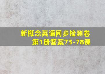 新概念英语同步检测卷第1册答案73-78课