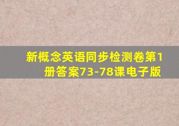 新概念英语同步检测卷第1册答案73-78课电子版