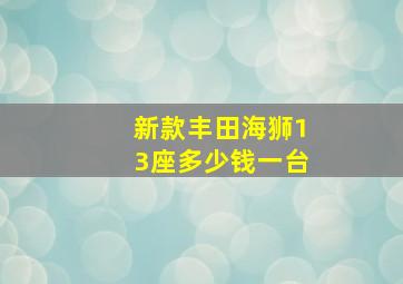 新款丰田海狮13座多少钱一台