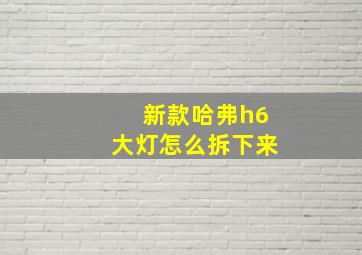 新款哈弗h6大灯怎么拆下来