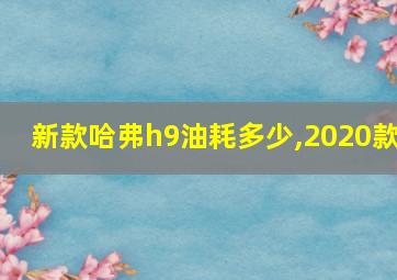 新款哈弗h9油耗多少,2020款