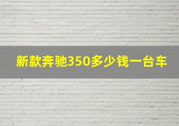 新款奔驰350多少钱一台车