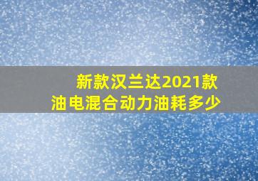 新款汉兰达2021款油电混合动力油耗多少