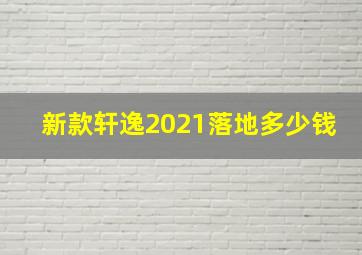 新款轩逸2021落地多少钱