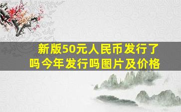 新版50元人民币发行了吗今年发行吗图片及价格