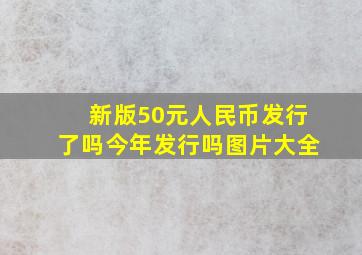 新版50元人民币发行了吗今年发行吗图片大全