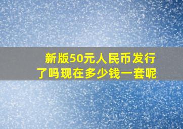 新版50元人民币发行了吗现在多少钱一套呢