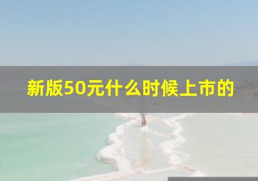 新版50元什么时候上市的