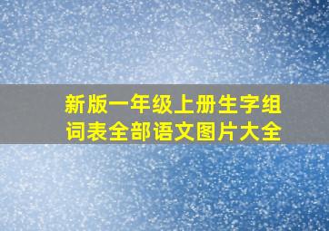 新版一年级上册生字组词表全部语文图片大全