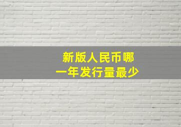 新版人民币哪一年发行量最少