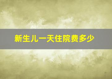 新生儿一天住院费多少