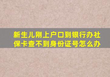 新生儿刚上户口到银行办社保卡查不到身份证号怎么办