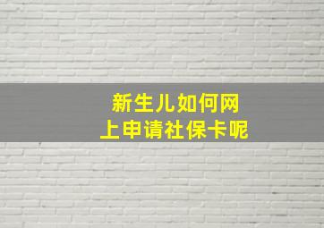 新生儿如何网上申请社保卡呢