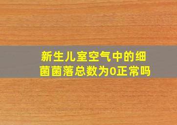 新生儿室空气中的细菌菌落总数为0正常吗