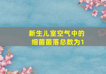 新生儿室空气中的细菌菌落总数为1