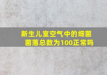 新生儿室空气中的细菌菌落总数为100正常吗