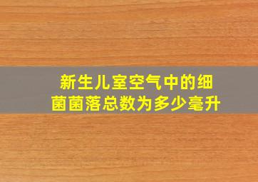 新生儿室空气中的细菌菌落总数为多少毫升