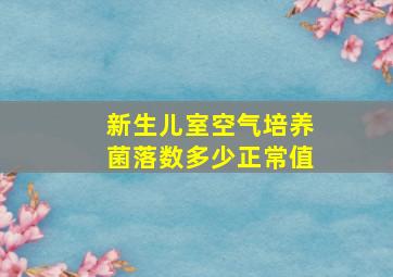 新生儿室空气培养菌落数多少正常值