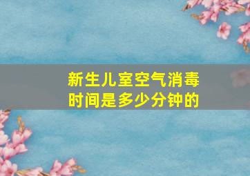 新生儿室空气消毒时间是多少分钟的