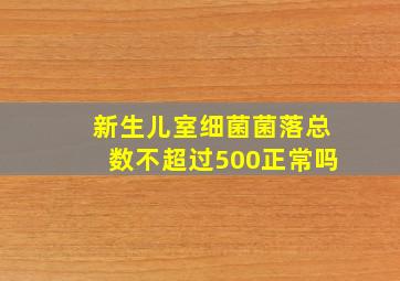 新生儿室细菌菌落总数不超过500正常吗