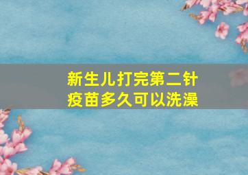 新生儿打完第二针疫苗多久可以洗澡