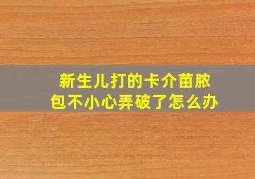 新生儿打的卡介苗脓包不小心弄破了怎么办