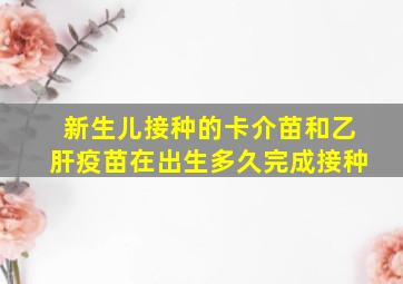 新生儿接种的卡介苗和乙肝疫苗在出生多久完成接种