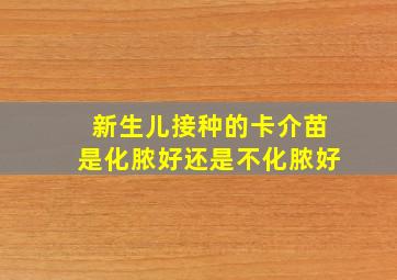 新生儿接种的卡介苗是化脓好还是不化脓好