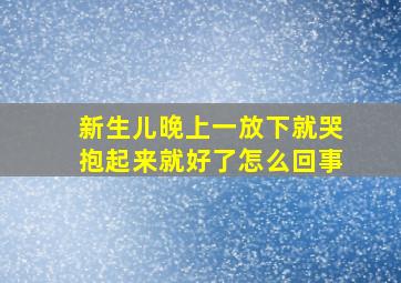 新生儿晚上一放下就哭抱起来就好了怎么回事