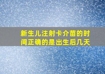 新生儿注射卡介苗的时间正确的是出生后几天