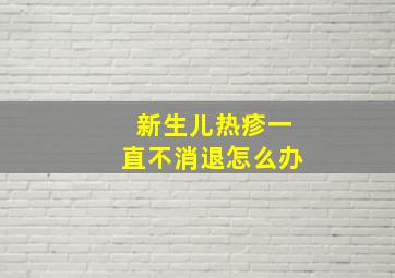 新生儿热疹一直不消退怎么办