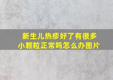 新生儿热疹好了有很多小颗粒正常吗怎么办图片