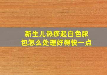 新生儿热疹起白色脓包怎么处理好得快一点