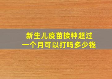 新生儿疫苗接种超过一个月可以打吗多少钱