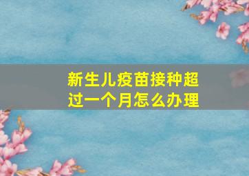 新生儿疫苗接种超过一个月怎么办理