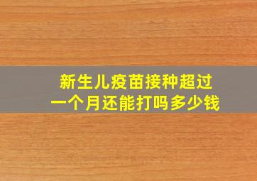 新生儿疫苗接种超过一个月还能打吗多少钱