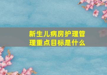 新生儿病房护理管理重点目标是什么