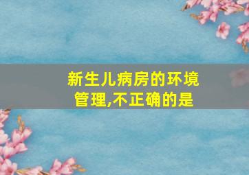 新生儿病房的环境管理,不正确的是