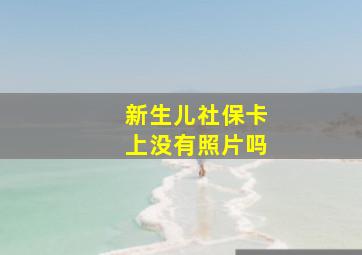 新生儿社保卡上没有照片吗