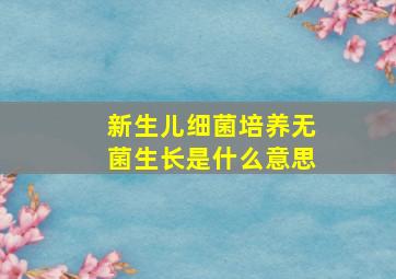 新生儿细菌培养无菌生长是什么意思