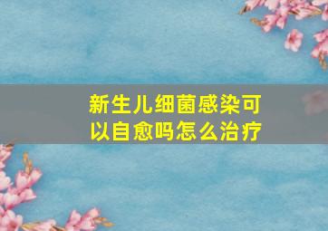 新生儿细菌感染可以自愈吗怎么治疗