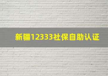 新疆12333社保自助认证